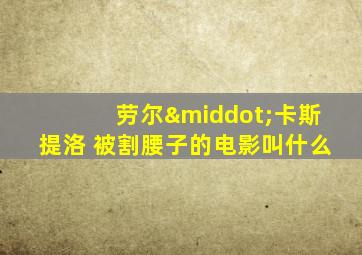 劳尔·卡斯提洛 被割腰子的电影叫什么